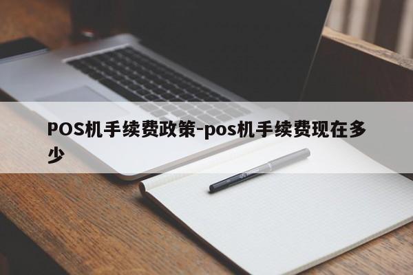 云县POS机手续费政策-pos机手续费现在多少